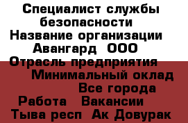 Специалист службы безопасности › Название организации ­ Авангард, ООО › Отрасль предприятия ­ BTL › Минимальный оклад ­ 50 000 - Все города Работа » Вакансии   . Тыва респ.,Ак-Довурак г.